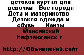 детская куртка для девочки - Все города Дети и материнство » Детская одежда и обувь   . Ханты-Мансийский,Нефтеюганск г.